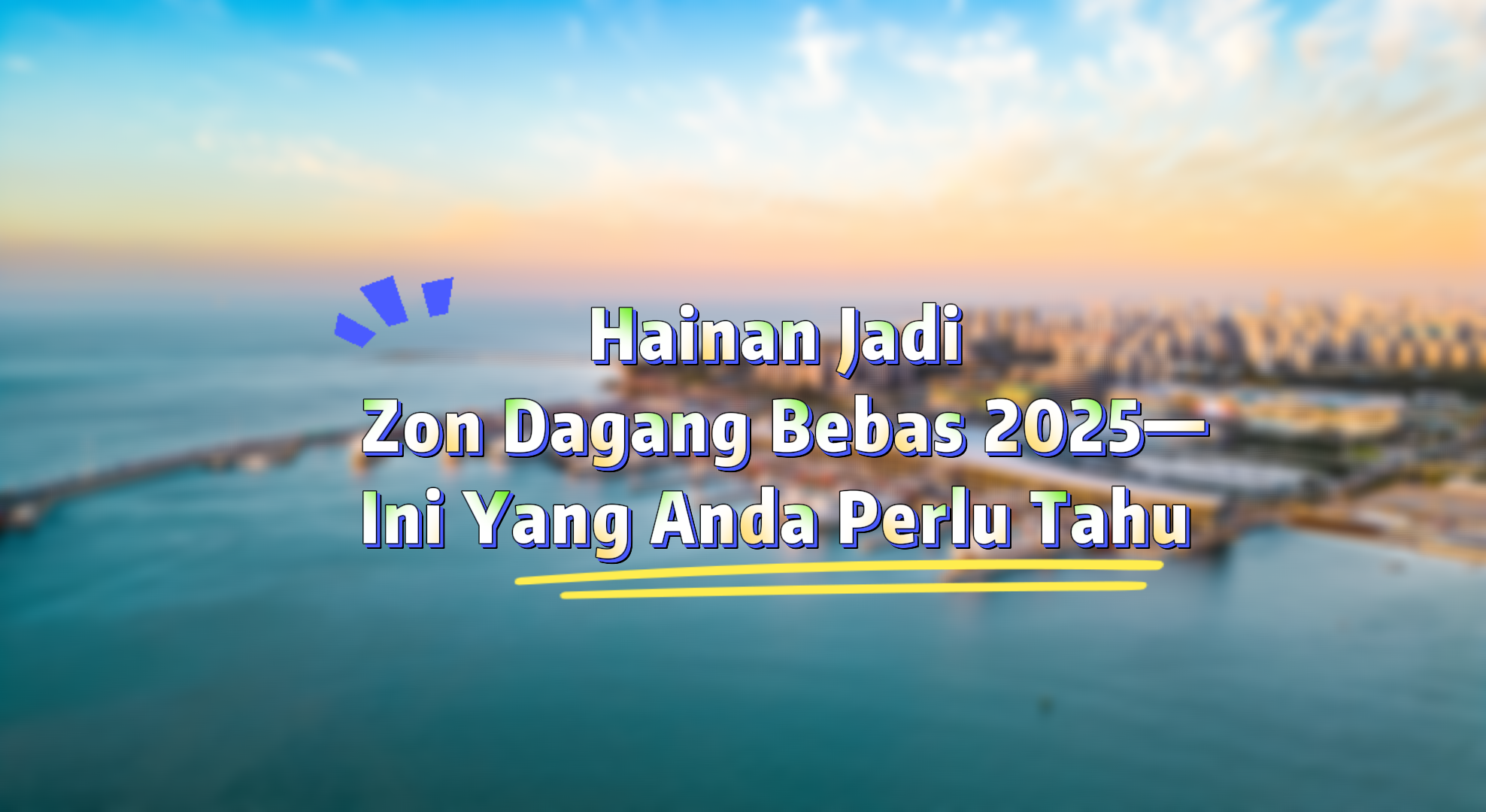 Hainan Jadi Zon Dagang Bebas 2025—Ini Yang Anda Perlu Tahu