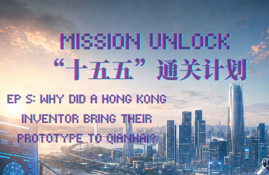 Mission Unlock | Ep 5: Mengapa Pencipta dari HK Bawa Prototaip ke Qianhai?